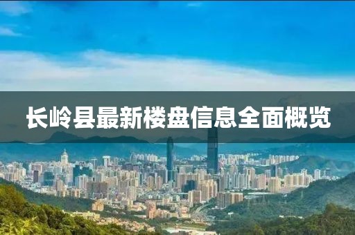 長嶺縣最新樓盤信息全面概覽
