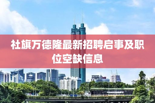 社旗萬德隆最新招聘啟事及職位空缺信息