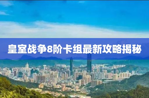 皇室戰(zhàn)爭(zhēng)8階卡組最新攻略揭秘