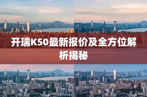 開(kāi)瑞K50最新報(bào)價(jià)及全方位解析揭秘