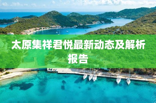 太原集祥君悅最新動態(tài)及解析報告