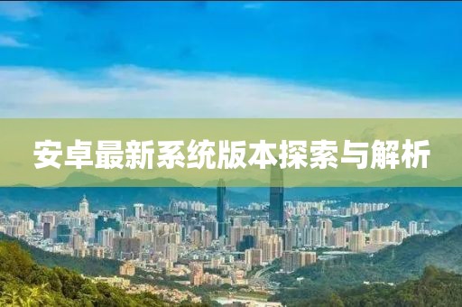 安卓最新系統(tǒng)版本探索與解析