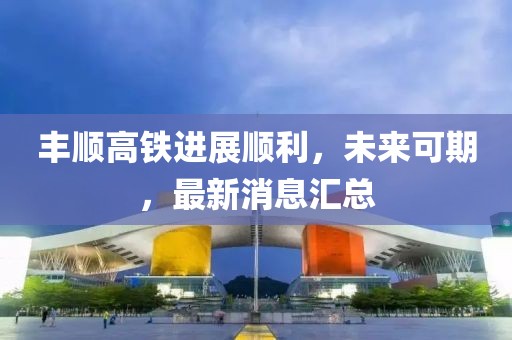 豐順高鐵進(jìn)展順利，未來可期，最新消息匯總