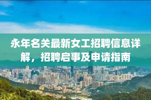 永年名關(guān)最新女工招聘信息詳解，招聘啟事及申請指南