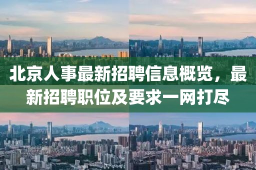 北京人事最新招聘信息概覽，最新招聘職位及要求一網(wǎng)打盡