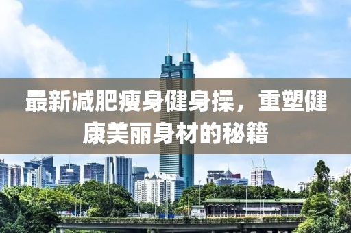 最新減肥瘦身健身操，重塑健康美麗身材的秘籍