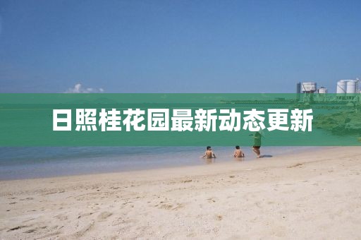 日照桂花園最新動(dòng)態(tài)更新