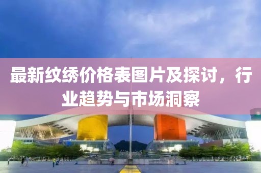 最新紋繡價格表圖片及探討，行業(yè)趨勢與市場洞察