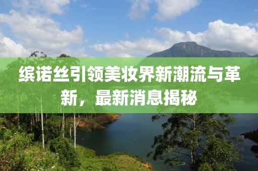 繽諾絲引領(lǐng)美妝界新潮流與革新，最新消息揭秘