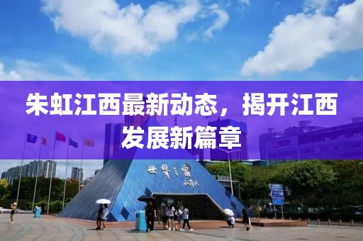 朱虹江西最新動(dòng)態(tài)，揭開(kāi)江西發(fā)展新篇章