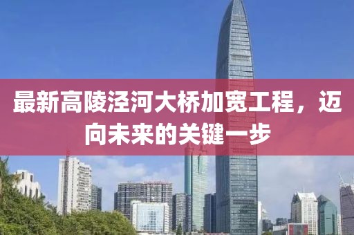 最新高陵涇河大橋加寬工程，邁向未來的關(guān)鍵一步