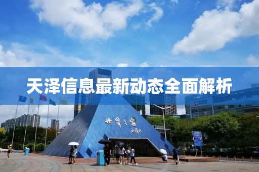天澤信息最新動(dòng)態(tài)全面解析