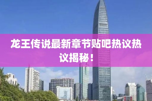 龍王傳說最新章節(jié)貼吧熱議熱議揭秘！