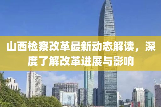 山西檢察改革最新動態(tài)解讀，深度了解改革進(jìn)展與影響