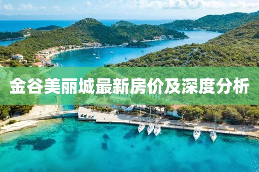 金谷美麗城最新房?jī)r(jià)及深度分析