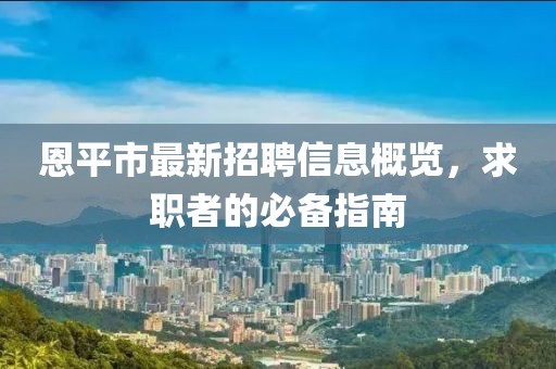 恩平市最新招聘信息概覽，求職者的必備指南