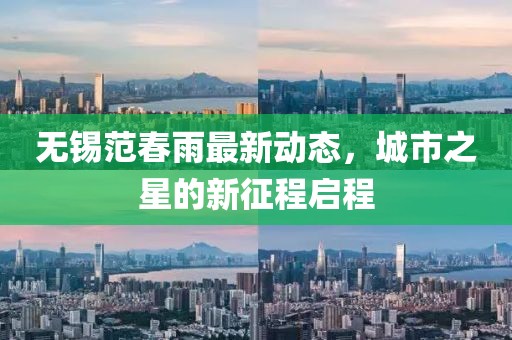 無錫范春雨最新動態(tài)，城市之星的新征程啟程