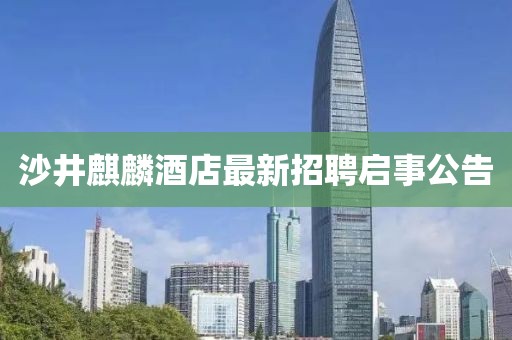 沙井麒麟酒店最新招聘啟事公告