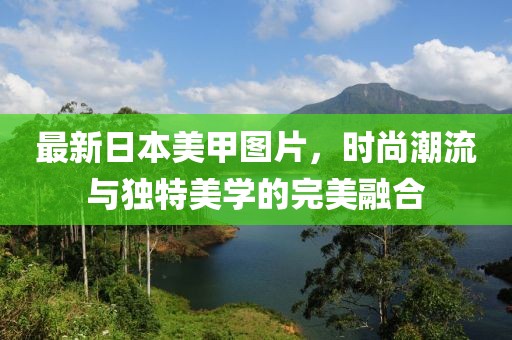 最新日本美甲圖片，時尚潮流與獨特美學(xué)的完美融合