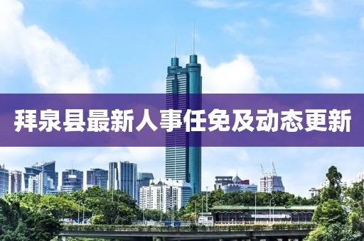 拜泉縣最新人事任免及動態(tài)更新
