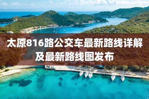 太原816路公交車最新路線詳解及最新路線圖發(fā)布