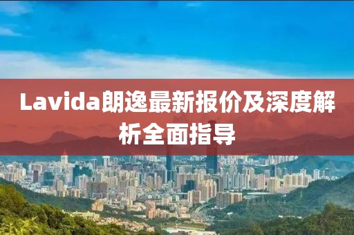 Lavida朗逸最新報價及深度解析全面指導