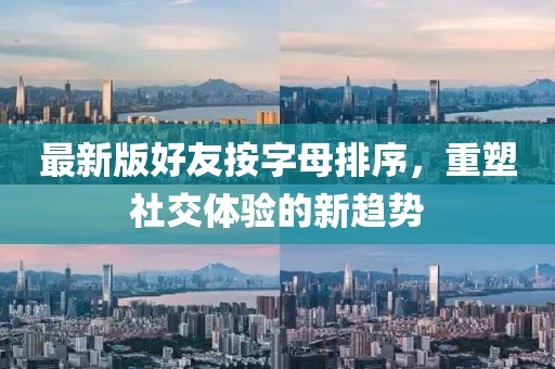 最新版好友按字母排序，重塑社交體驗(yàn)的新趨勢(shì)