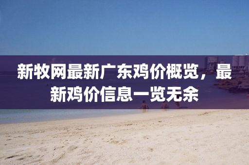 新牧網(wǎng)最新廣東雞價概覽，最新雞價信息一覽無余