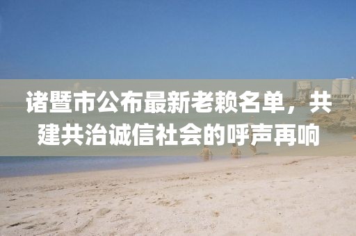 諸暨市公布最新老賴名單，共建共治誠信社會的呼聲再響