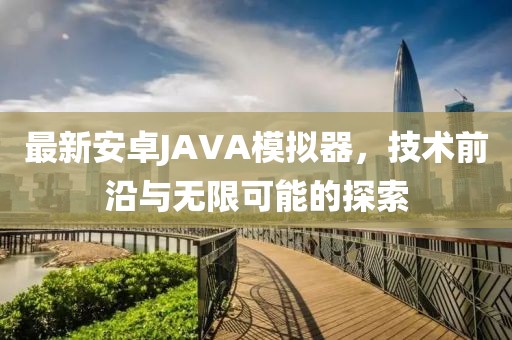 最新安卓JAVA模擬器，技術(shù)前沿與無限可能的探索