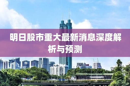 明日股市重大最新消息深度解析與預(yù)測