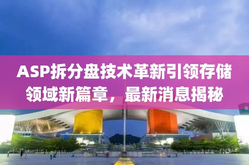 ASP拆分盤技術(shù)革新引領(lǐng)存儲領(lǐng)域新篇章，最新消息揭秘
