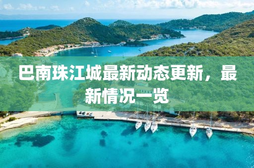 巴南珠江城最新動(dòng)態(tài)更新，最新情況一覽