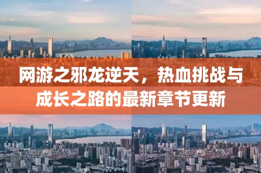 網(wǎng)游之邪龍逆天，熱血挑戰(zhàn)與成長(zhǎng)之路的最新章節(jié)更新
