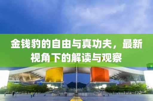 金錢豹的自由與真功夫，最新視角下的解讀與觀察