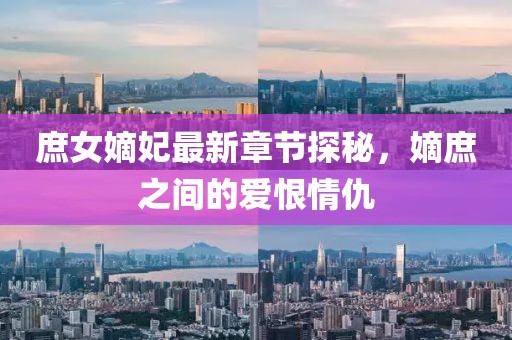 庶女嫡妃最新章節(jié)探秘，嫡庶之間的愛恨情仇