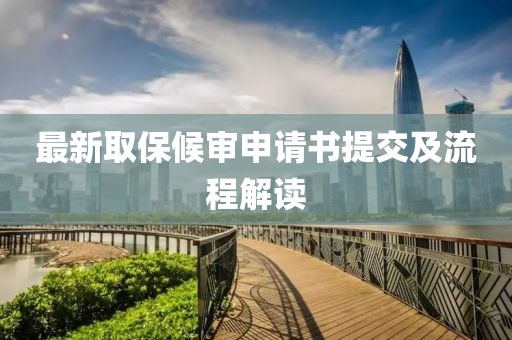 最新取保候?qū)徤暾?qǐng)書提交及流程解讀
