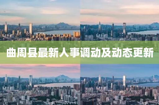曲周縣最新人事調(diào)動及動態(tài)更新