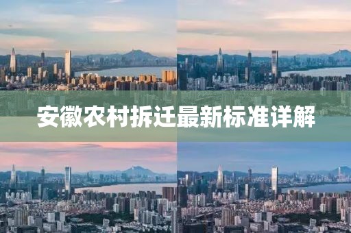安徽農(nóng)村拆遷最新標(biāo)準(zhǔn)詳解