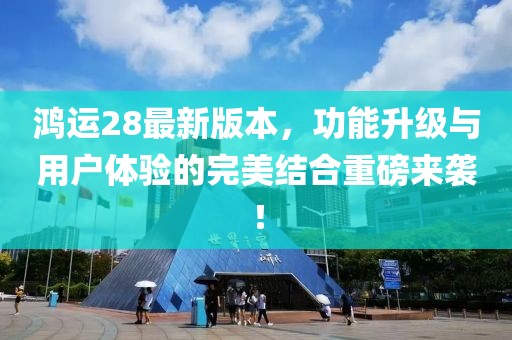 鴻運(yùn)28最新版本，功能升級(jí)與用戶(hù)體驗(yàn)的完美結(jié)合重磅來(lái)襲！