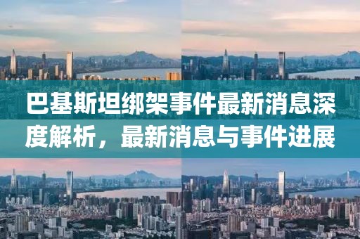 巴基斯坦綁架事件最新消息深度解析，最新消息與事件進(jìn)展