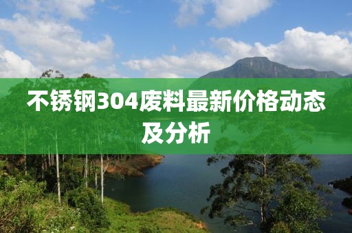 不銹鋼304廢料最新價格動態(tài)及分析