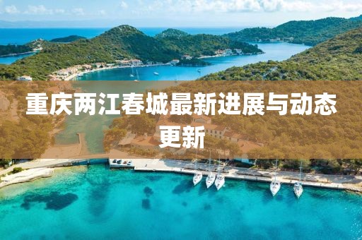 重慶兩江春城最新進(jìn)展與動態(tài)更新