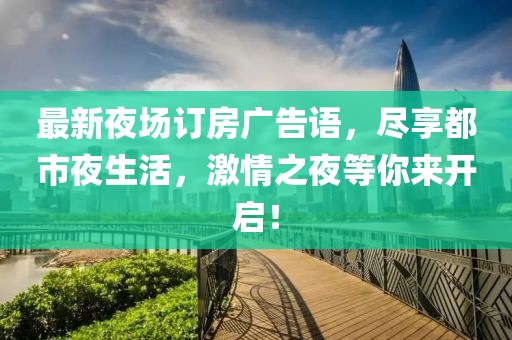 最新夜場訂房廣告語，盡享都市夜生活，激情之夜等你來開啟！