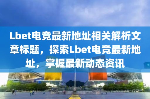 Lbet電競最新地址相關解析文章標題，探索Lbet電競最新地址，掌握最新動態(tài)資訊