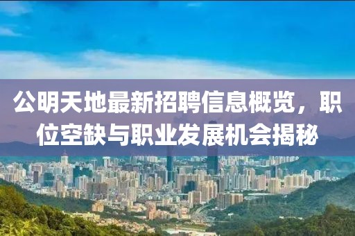 公明天地最新招聘信息概覽，職位空缺與職業(yè)發(fā)展機(jī)會揭秘