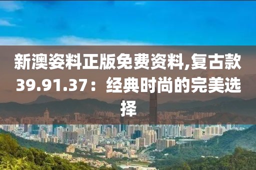 新澳姿料正版免費資料,復古款39.91.37：經(jīng)典時尚的完美選擇