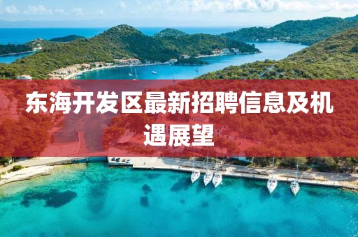 東海開發(fā)區(qū)最新招聘信息及機遇展望