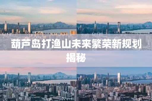 葫蘆島打漁山未來繁榮新規(guī)劃揭秘