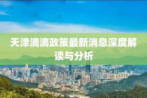 天津滴滴政策最新消息深度解讀與分析